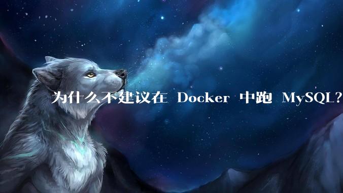 为什么不建议在 Docker 中跑 MySQL？