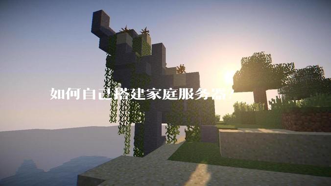 如何自己搭建家庭服务器？