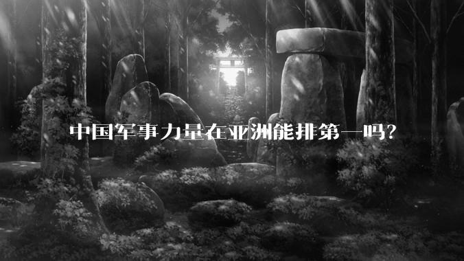 中国军事力量在亚洲能排第一吗？