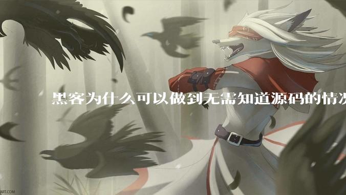 黑客为什么可以做到无需知道源码的情况下找出系统漏洞？