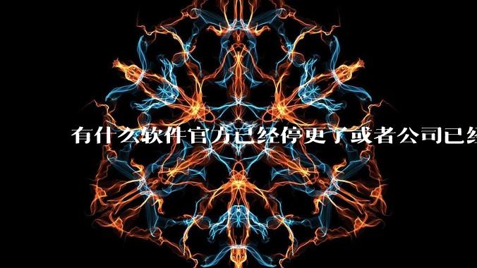 有什么软件官方已经停更了或者公司已经倒闭了，但是你还在用并且觉得很好用的？
