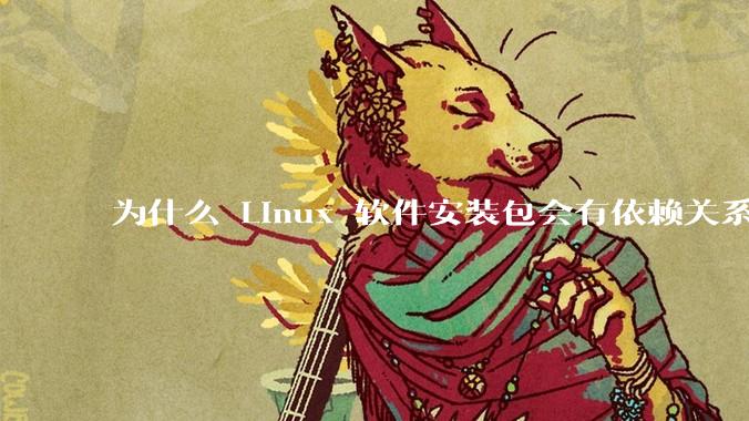 为什么 Linux 软件安装包会有依赖关系，而 Windows 软件安装包不需要？