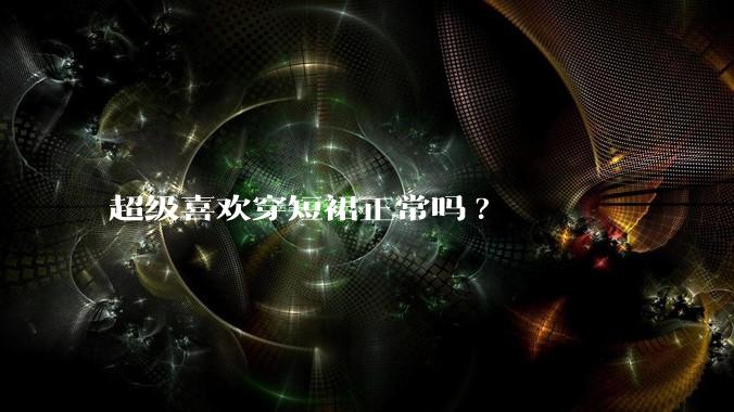 超级喜欢穿短裙正常吗?