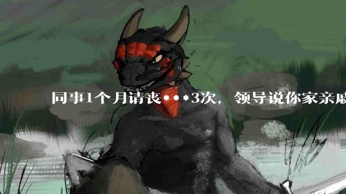 同事1个月请丧***3次，领导说你家亲戚死光了然后被打，做的对吗？