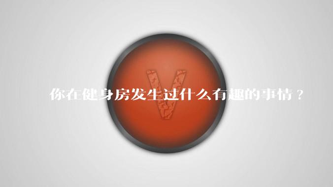 你在健身房发生过什么有趣的事情?