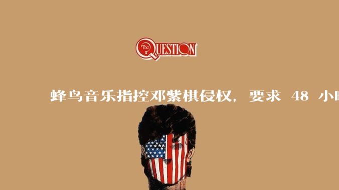 蜂鸟音乐指控邓紫棋侵权，要求 48 小时内下架重录歌曲，邓紫棋回应「不会下架」，这一指控合理吗？