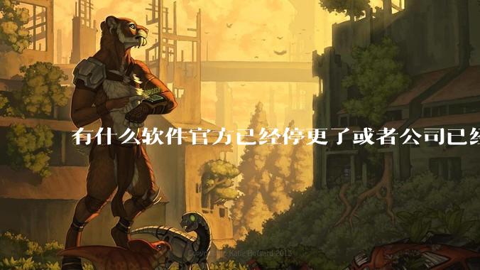 有什么软件官方已经停更了或者公司已经倒闭了，但是你还在用并且觉得很好用的？