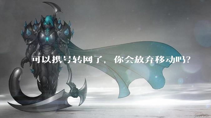 可以携号转网了，你会放弃移动吗？