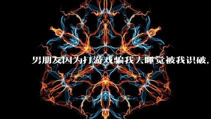 男朋友因为打游戏骗我去睡觉被我识破，然后我提了分手，他同意了，问问男孩子们他怎么想的？