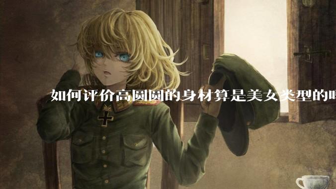 如何评价高圆圆的身材算是美女类型的吗？