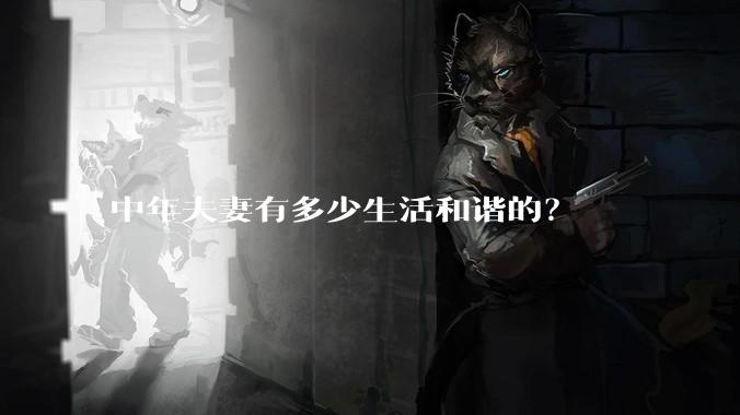中年夫妻有多少生活和谐的？