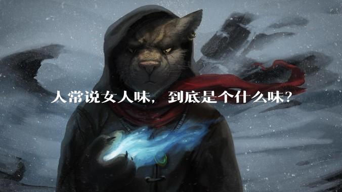 人常说女人味，到底是个什么味？