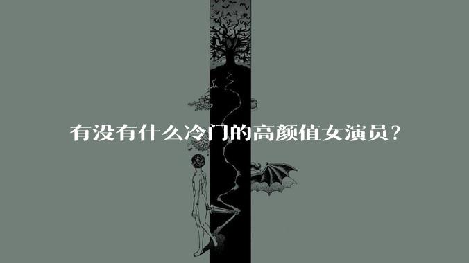 有没有什么冷门的高颜值女演员？