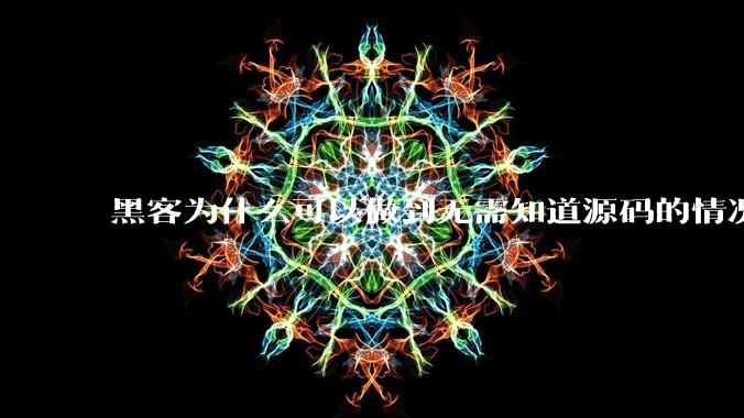 黑客为什么可以做到无需知道源码的情况下找出系统漏洞？