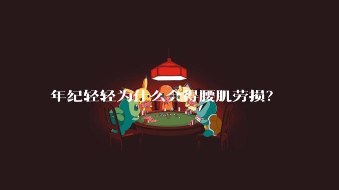 年纪轻轻为什么会得腰肌劳损？