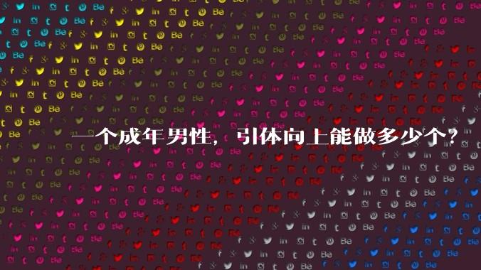 一个成年男性，引体向上能做多少个？