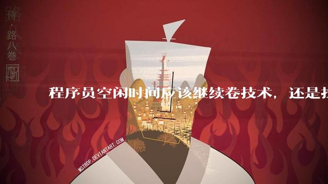 程序员空闲时间应该继续卷技术，还是找其他副业？