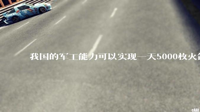 我国的军工能力可以实现一天5000枚火箭弹连着炸三个月吗？