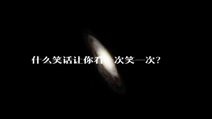 什么笑话让你看一次笑一次？