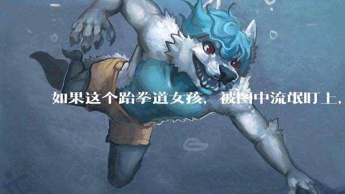 如果这个跆拳道女孩，被图中流氓盯上，会发生什么？