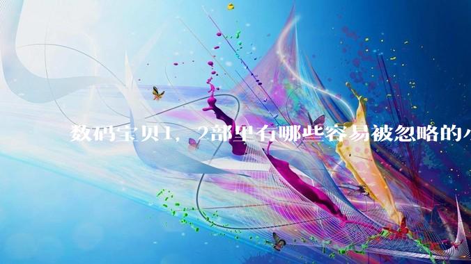 数码宝贝1，2部里有哪些容易被忽略的小细节？