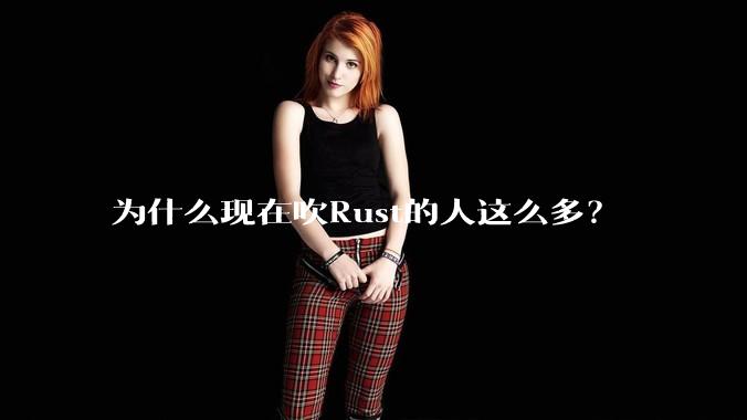 为什么现在吹Rust的人这么多？