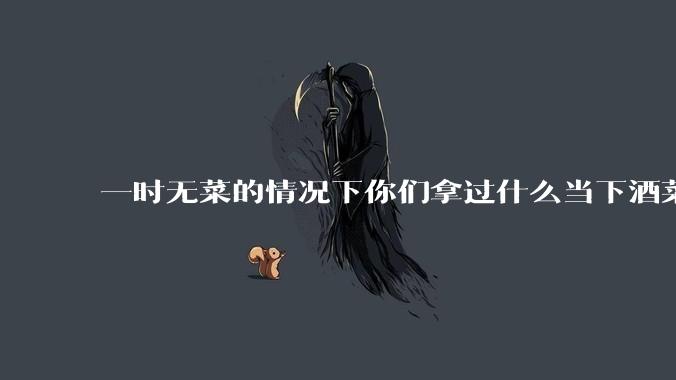 一时无菜的情况下你们拿过什么当下酒菜?