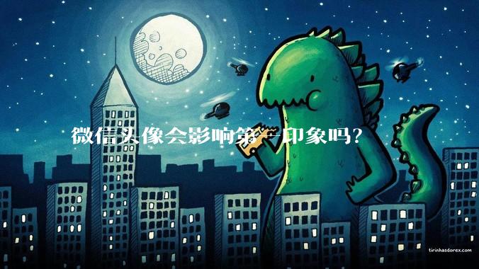 微信头像会影响第一印象吗？