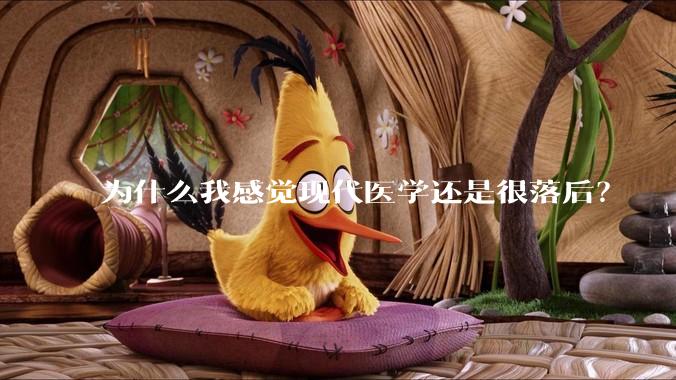 为什么我感觉现代医学还是很落后？