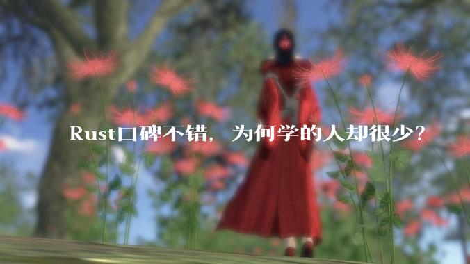 Rust口碑不错，为何学的人却很少？