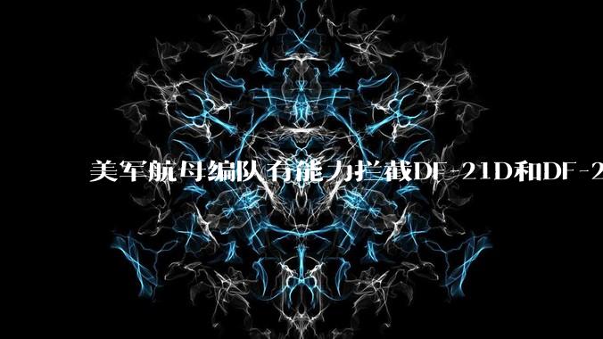 美军航母编队有能力拦截DF-21D和DF-26吗？