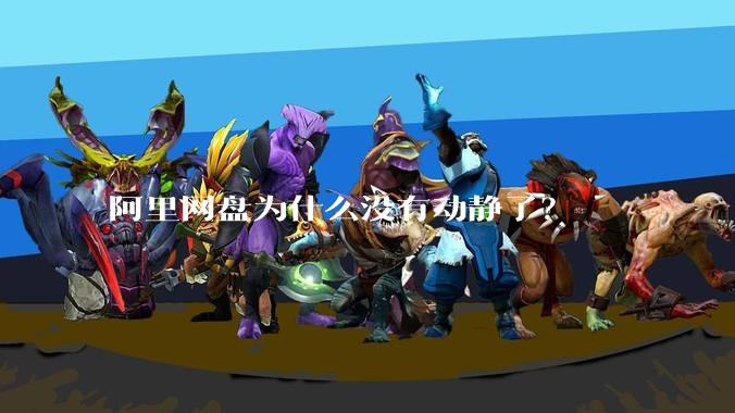 阿里网盘为什么没有动静了？