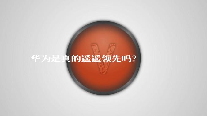 华为是真的遥遥领先吗？