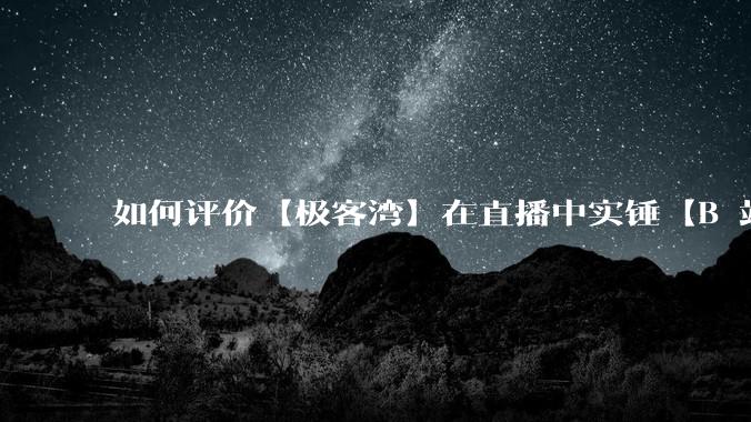 如何评价【极客湾】在直播中实锤【B 站不交保护费就限流】？