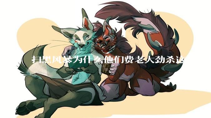 扫黑风暴为什么他们费老大劲杀这么多人不如直接把督导组干掉？