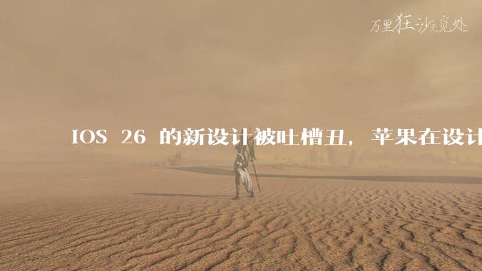 iOS 26 的新设计被吐槽丑，苹果在设计更新时考虑了哪些因素？你对这一设计都有哪些评价？