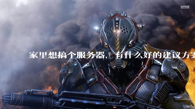 家里想搞个服务器，有什么好的建议方案吗？