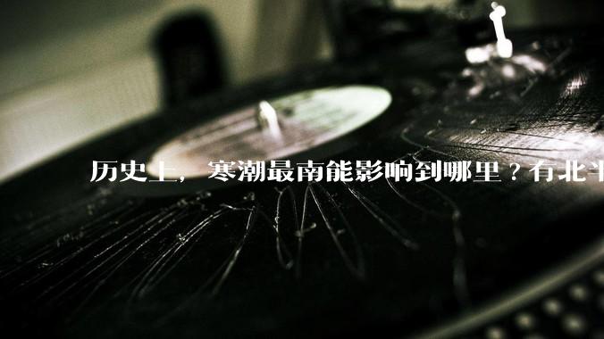 历史上，寒潮最南能影响到哪里?有北半球寒潮影响到南半球或南极寒潮影响到北半球的记录吗？