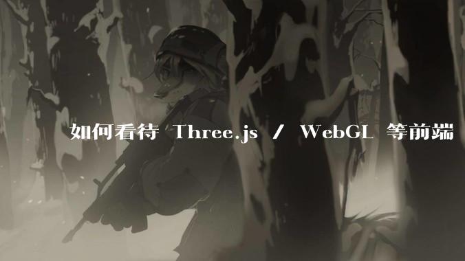 如何看待 Three.js / WebGL 等前端 3D 技术？