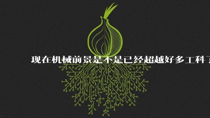 现在机械前景是不是已经超越好多工科了（包括计算机）?