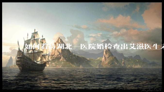 如何看待湖北一医院婚检查出艾滋医生未告知伴侣致感染，医生被停职？反映出哪些问题？