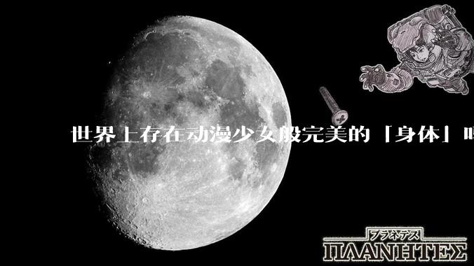 世界上存在动漫少女般完美的「身体」吗？