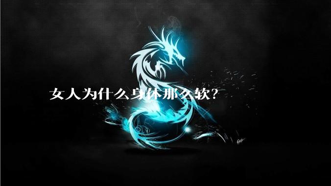女人为什么身体那么软？