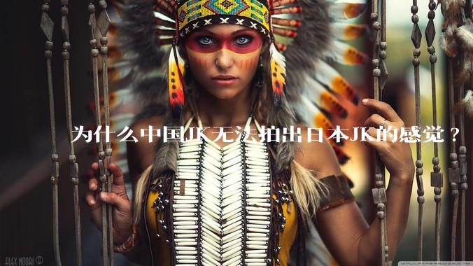 为什么中国JK无法拍出日本JK的感觉?