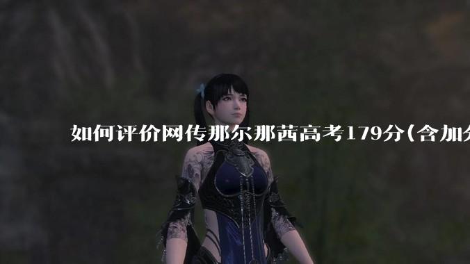 如何评价网传那尔那茜高考179分(含加分)考入上海戏剧学院***？