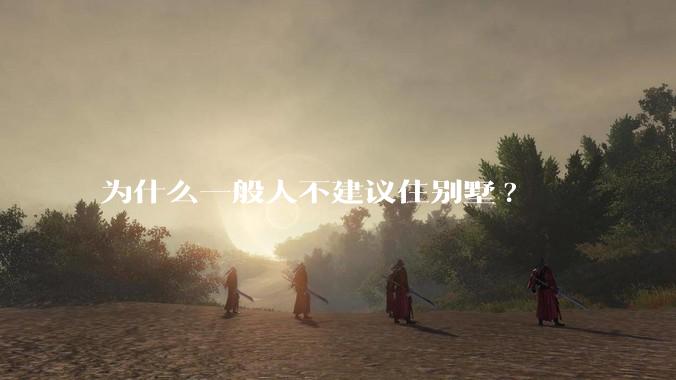 为什么一般人不建议住别墅?
