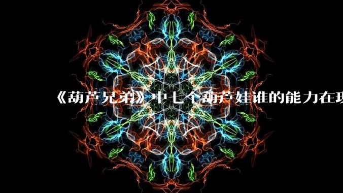 《葫芦兄弟》中七个葫芦娃谁的能力在现代用处更大？