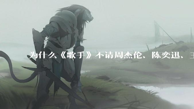 为什么《歌手》不请周杰伦、陈奕迅、王菲、张学友、孙燕姿、梁静茹、王力宏、林俊杰当节目嘉宾？