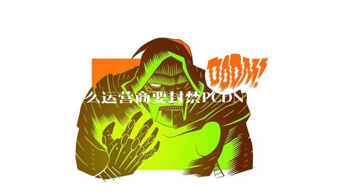 为什么运营商要封禁PCDN?