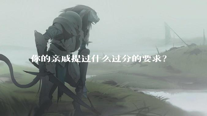 你的亲戚提过什么过分的要求？